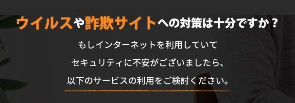 ウイルスや詐欺サイトへの対策は十分ですか