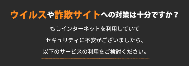 ウイルスや詐欺サイトへの対策は十分ですか