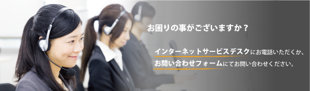 インターネットサービスデスクにお電話頂くか、お問い合わせフォームにてお問い合わせください。