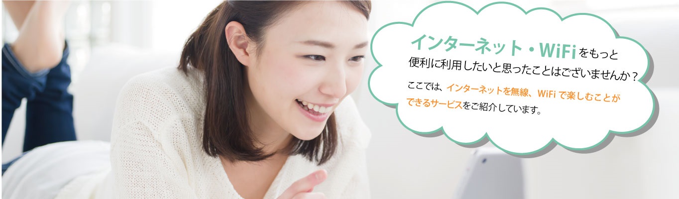 インターネット・WiFiをもっと便利に利用したいと思ったことはございませんか？ここでは、インターネットを無線、WiFiで楽しむことができるサービスをご紹介しています。