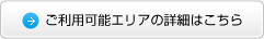 ご利用可能エリアの詳細はこちら
